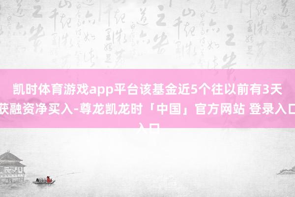 凯时体育游戏app平台该基金近5个往以前有3天获融资净买入-尊龙凯龙时「中国」官方网站 登录入口