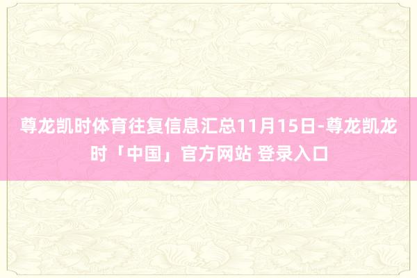 尊龙凯时体育往复信息汇总11月15日-尊龙凯龙时「中国」官方网站 登录入口