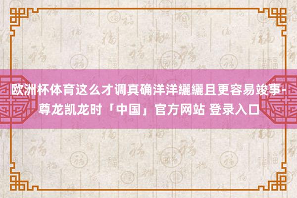 欧洲杯体育这么才调真确洋洋纚纚且更容易竣事-尊龙凯龙时「中国」官方网站 登录入口