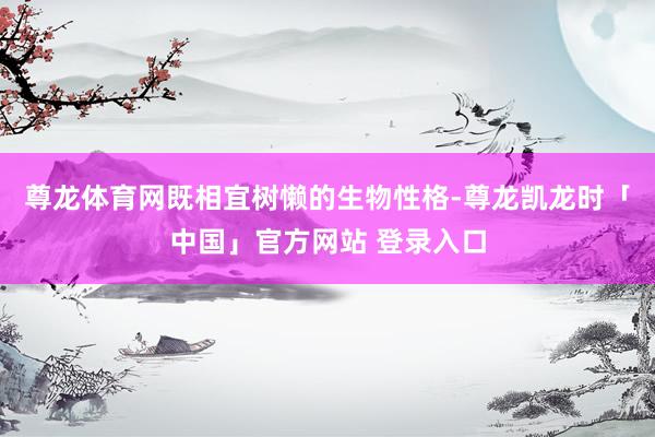 尊龙体育网既相宜树懒的生物性格-尊龙凯龙时「中国」官方网站 登录入口