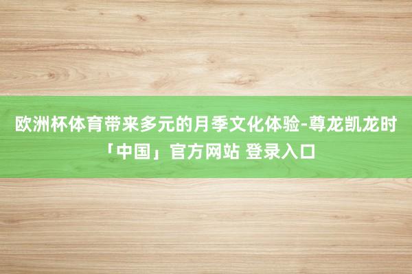 欧洲杯体育带来多元的月季文化体验-尊龙凯龙时「中国」官方网站 登录入口